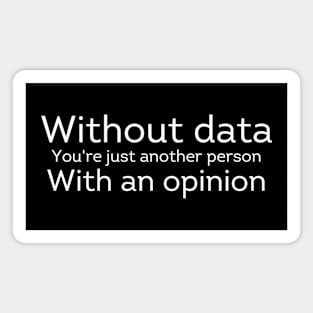Without Data You're Just Another Person With an Opinion Magnet